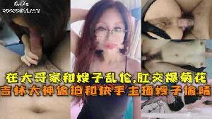 乱伦 #叔嫂乱伦 吉林大神和快手主播嫂子在大哥家偷情乱伦肛交爆菊